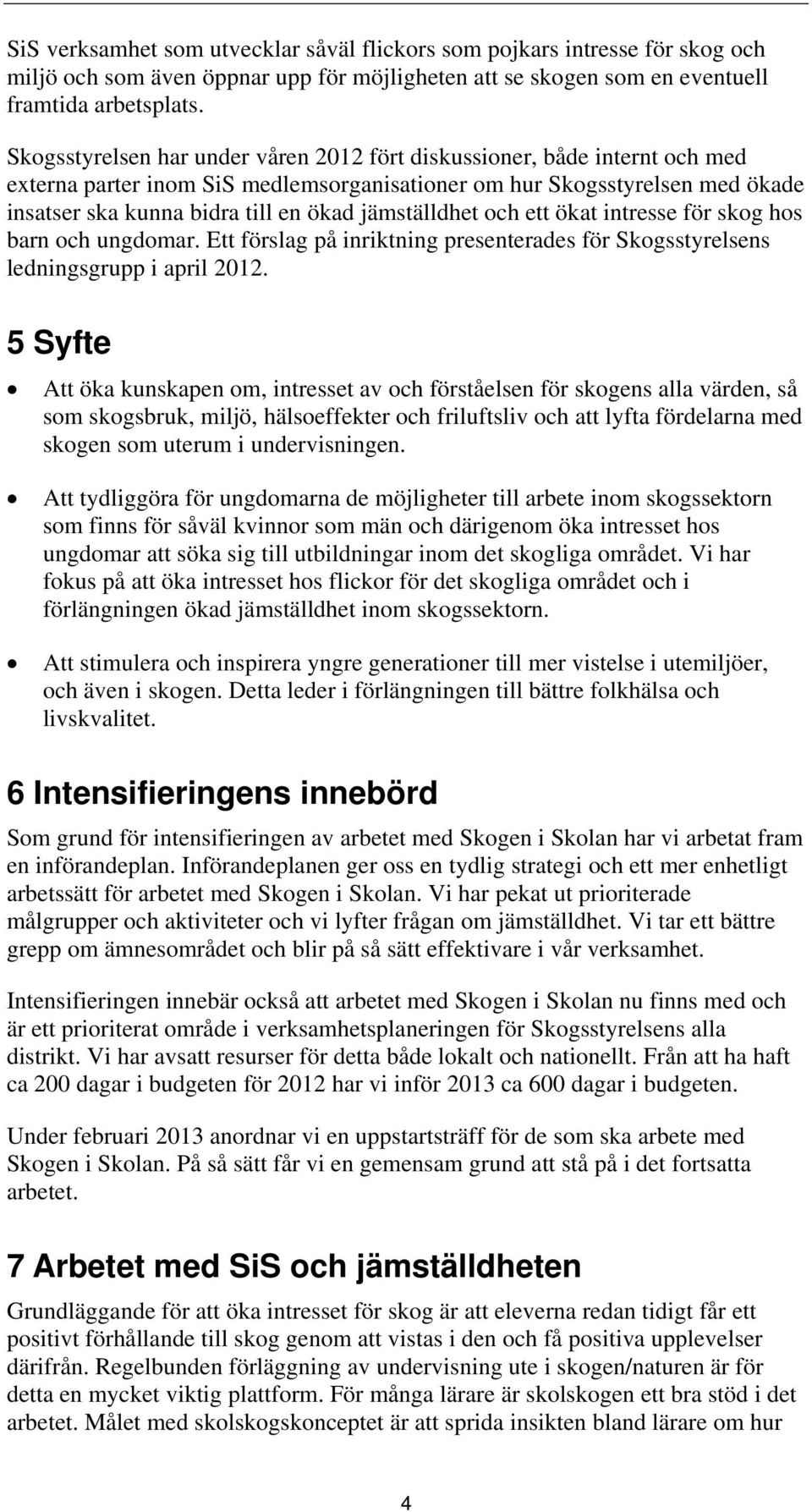 jämställdhet och ett ökat intresse för skog hos barn och ungdomar. Ett förslag på inriktning presenterades för Skogsstyrelsens ledningsgrupp i april 2012.