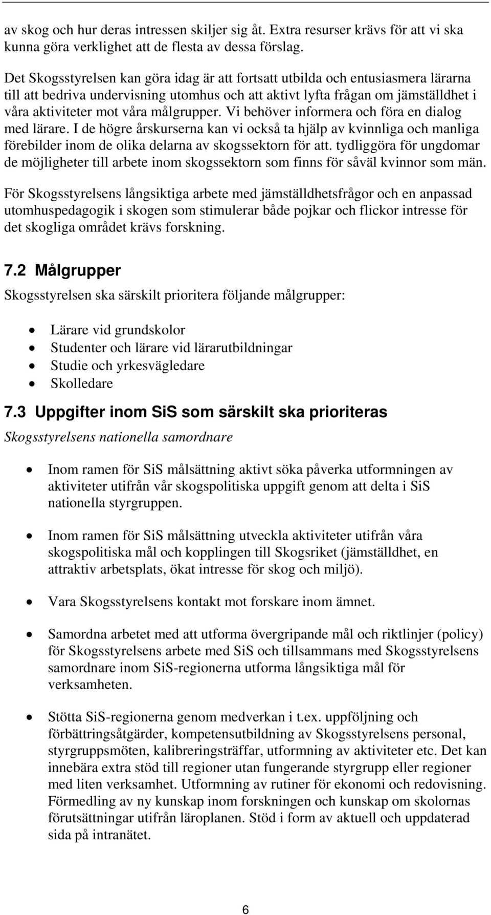 målgrupper. Vi behöver informera och föra en dialog med lärare. I de högre årskurserna kan vi också ta hjälp av kvinnliga och manliga förebilder inom de olika delarna av skogssektorn för att.