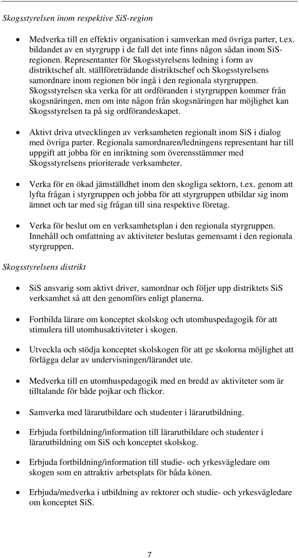 Skogsstyrelsen ska verka för att ordföranden i styrgruppen kommer från skogsnäringen, men om inte någon från skogsnäringen har möjlighet kan Skogsstyrelsen ta på sig ordförandeskapet.