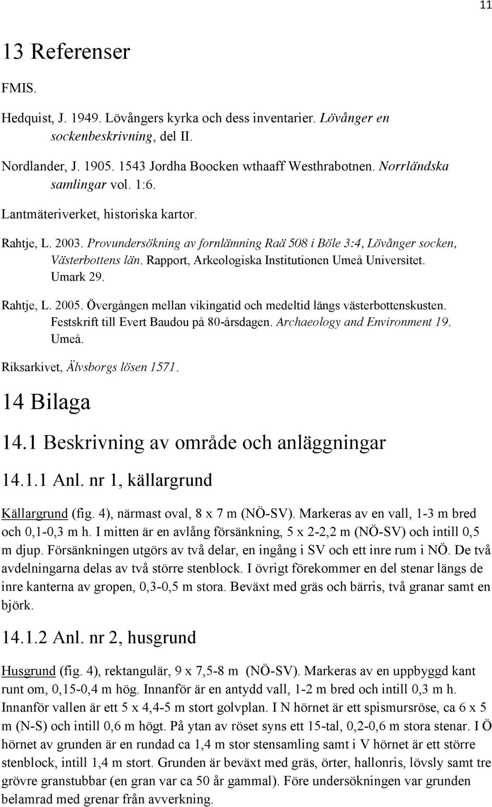 Rapport, Arkeologiska Institutionen Umeå Universitet. Umark 29. Rahtje, L. 2005. Övergången mellan vikingatid och medeltid längs västerbottenskusten. Festskrift till Evert Baudou på 80-årsdagen.