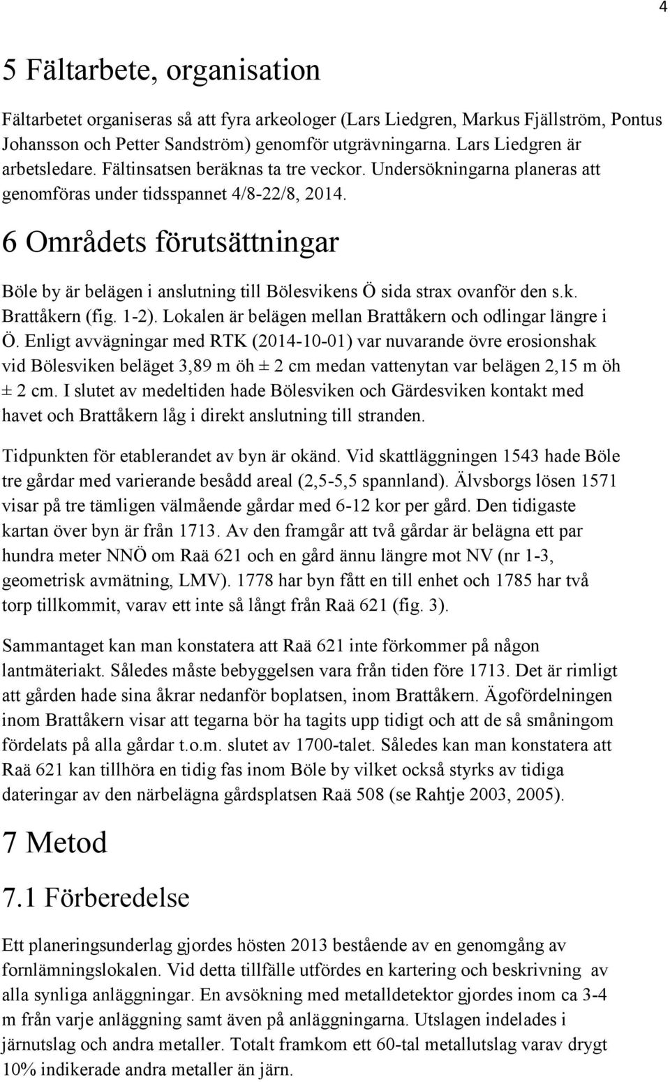 6 Områdets förutsättningar Böle by är belägen i anslutning till Bölesvikens Ö sida strax ovanför den s.k. Brattåkern (fig. 1-2). Lokalen är belägen mellan Brattåkern och odlingar längre i Ö.