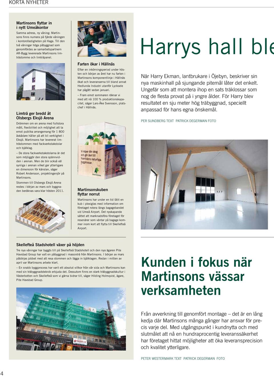 Limträ ger bredd åt Olsbergs Eksjö Arena Drömmen om en arena med fullstora mått, flexibilitet och möjlighet att ta emot publika arrangemang för 1 800 åskådare håller på att bli verklighet i Eksjö.