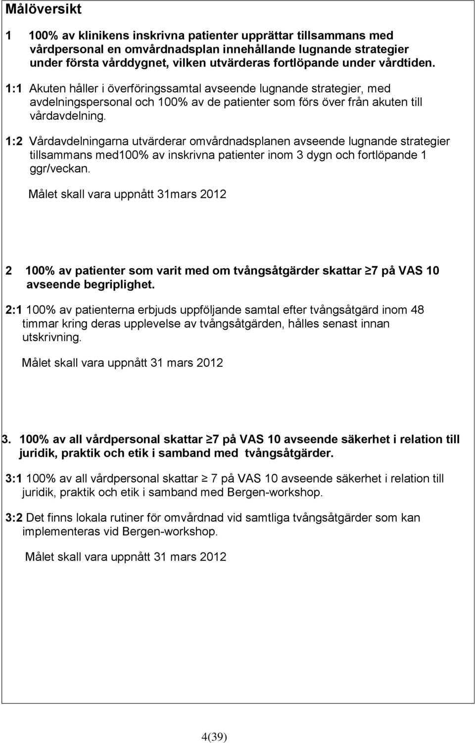 1:2 Vårdavdelningarna utvärderar omvårdnadsplanen avseende lugnande strategier tillsammans med100% av inskrivna patienter inom 3 dygn och fortlöpande 1 ggr/veckan.