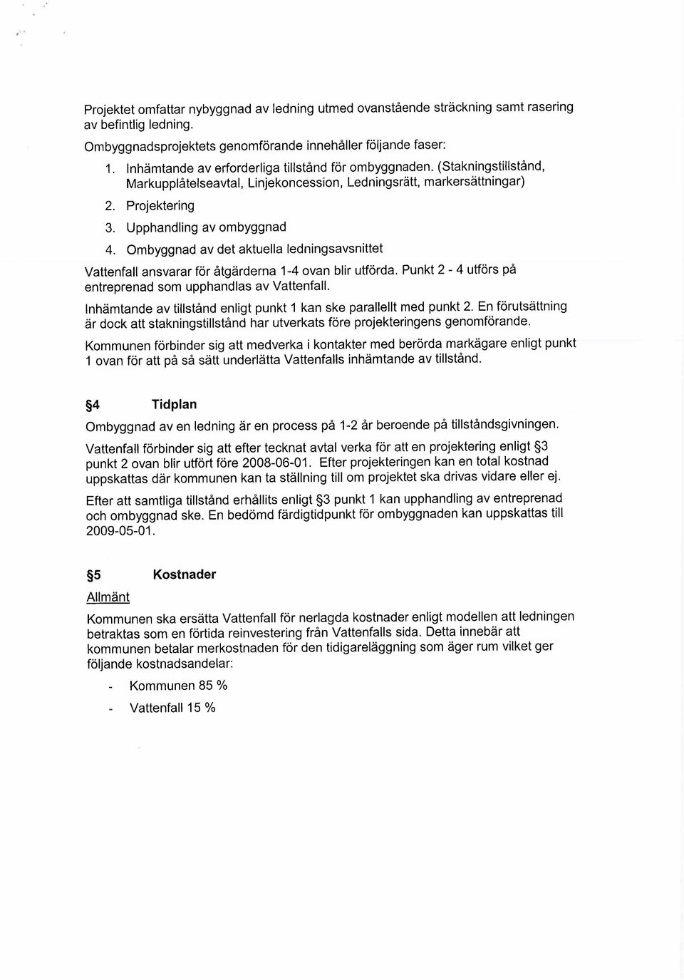 Ombyggnad av det aktuella lednngsavsnttet Vattenfall ansvarar för åtgärderna 1-4 ovan blr utförda. Punkt 2-4 utförs på entreprenad som upphandlas av Vattenfall.