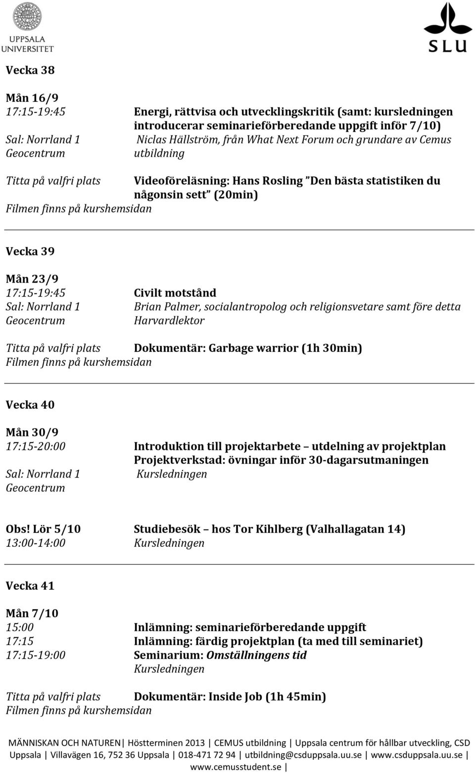 religionsvetare samt före detta Harvardlektor Titta på valfri plats Dokumentär: Garbage warrior (1h 30min) Vecka 40 Mån 30/9 17:15-20:00 Introduktion till projektarbete utdelning av projektplan