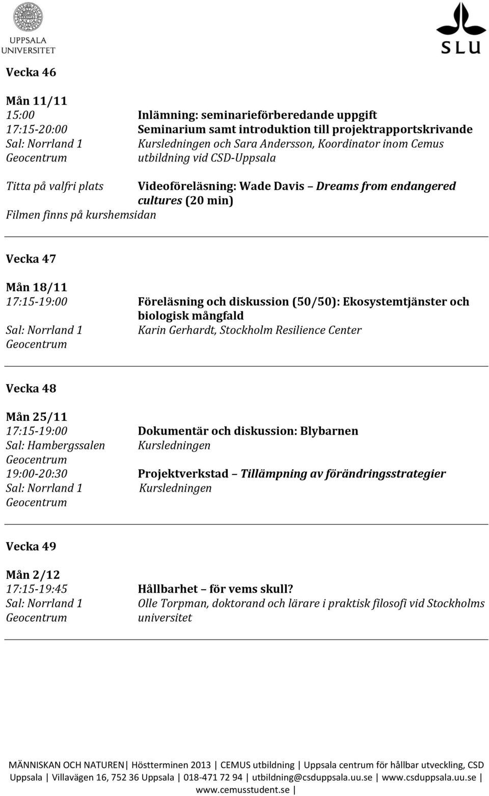 (50/50): Ekosystemtjänster och biologisk mångfald Karin Gerhardt, Stockholm Resilience Center Vecka 48 Mån 25/11 17:15-19:00 Dokumentär och diskussion: Blybarnen Sal: Hambergssalen