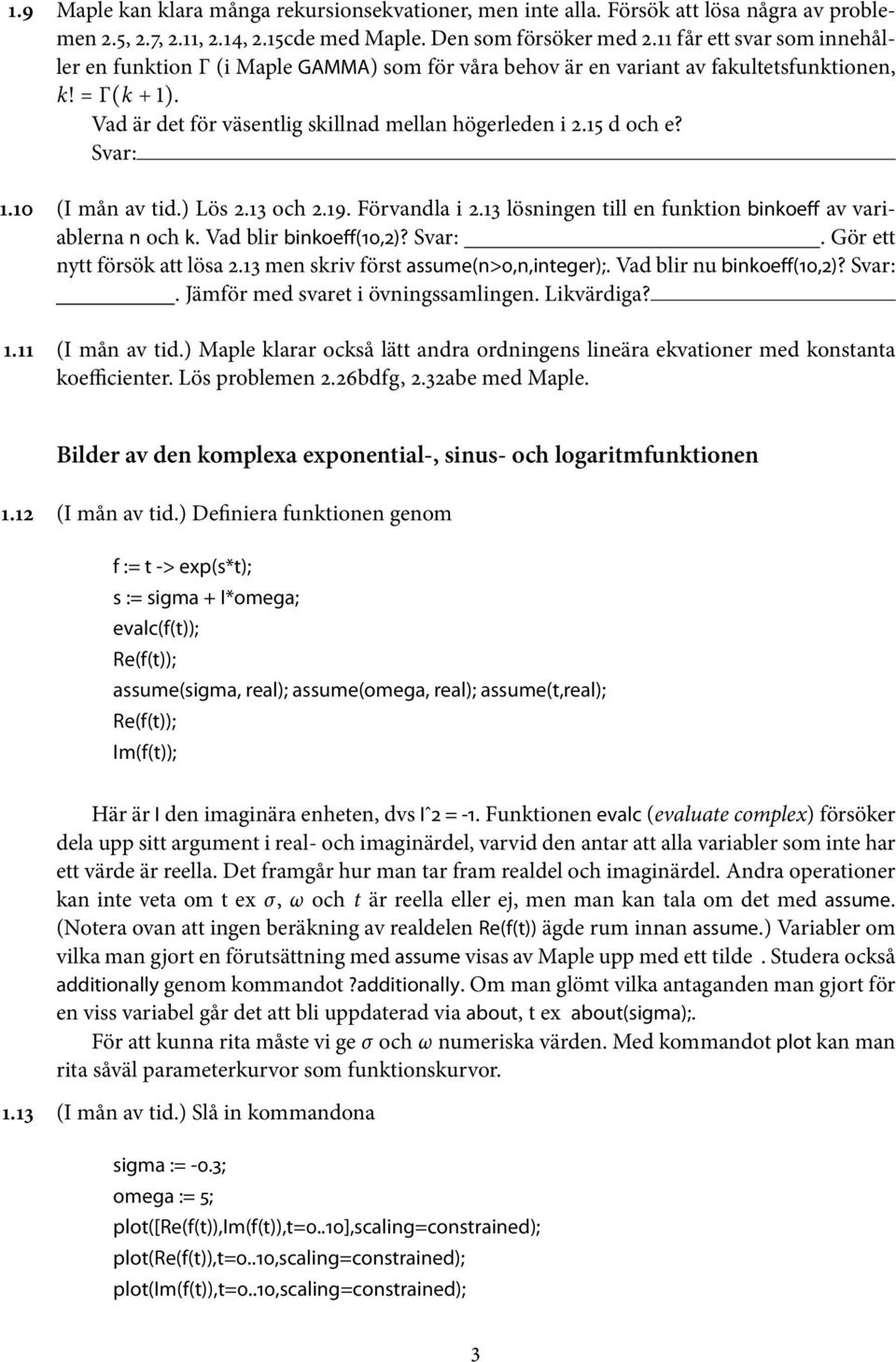 10 (I må av tid.) Lös 2.13 och 2.19. Förvadla i 2.13 lösige till e fuktio bikoeff av variablera och k. Vad blir bikoeff(10,2)? Svar:. Gör ett ytt försök att lösa 2.