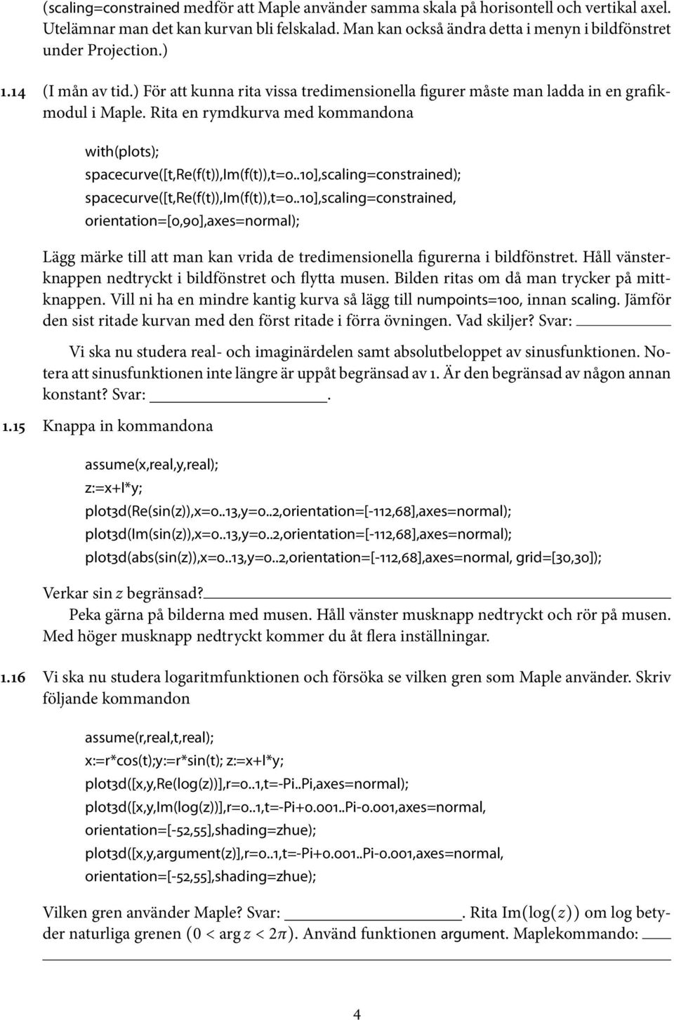 .10],scalig=costraied); spacecurve([t,re(f(t)),im(f(t)),t=0..10],scalig=costraied, orietatio=[0,90],axes=ormal); Lägg märke till att ma ka vrida de tredimesioella figurera i bildföstret.