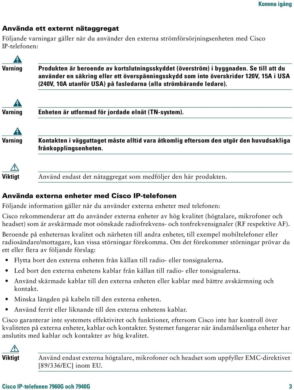 Se till att du använder en säkring eller ett överspänningsskydd som inte överskrider 120V, 15A i USA (240V, 10A utanför USA) på fasledarna (alla strömbärande ledare).