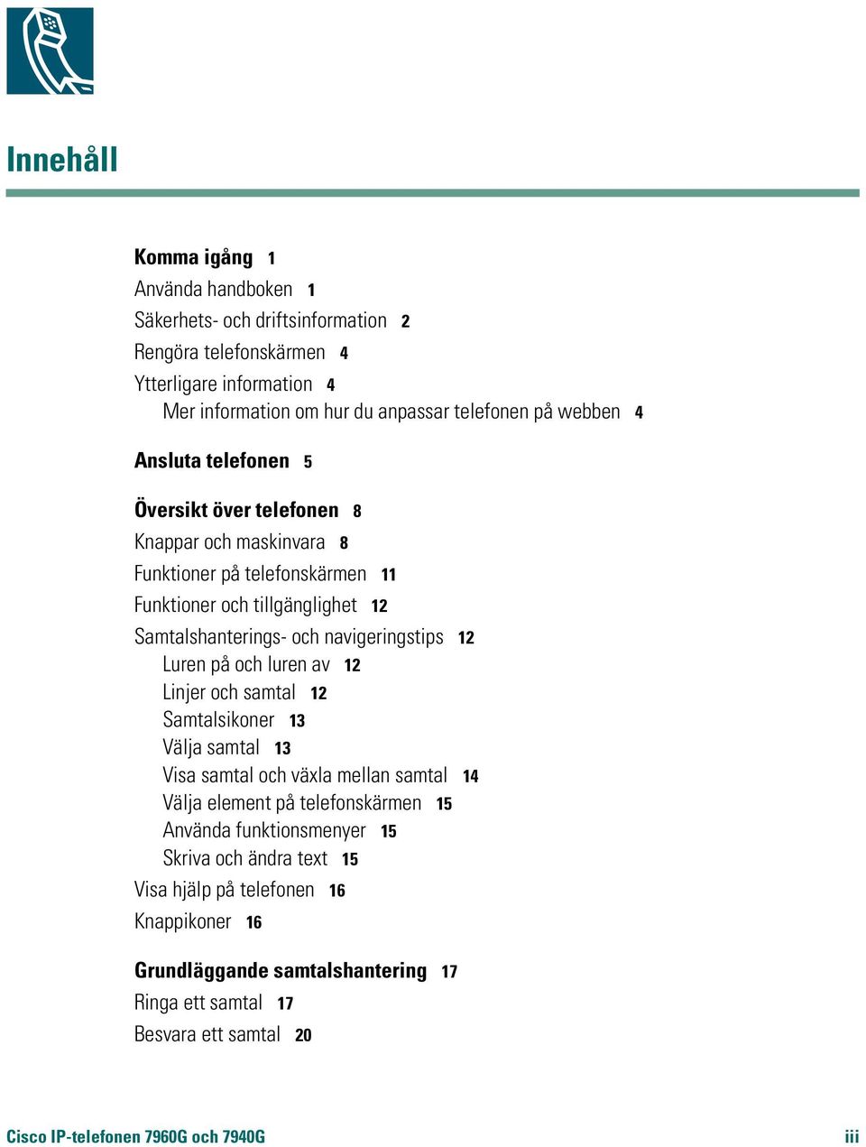navigeringstips 12 Luren på och luren av 12 Linjer och samtal 12 Samtalsikoner 13 Välja samtal 13 Visa samtal och växla mellan samtal 14 Välja element på telefonskärmen 15 Använda