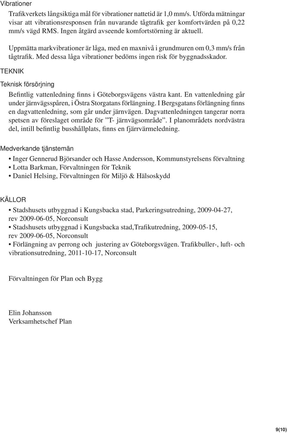 Med dessa låga vibrationer bedöms ingen risk för byggnadsskador. TEKNIK Teknisk försörjning Befintlig vattenledning finns i Göteborgsvägens västra kant.