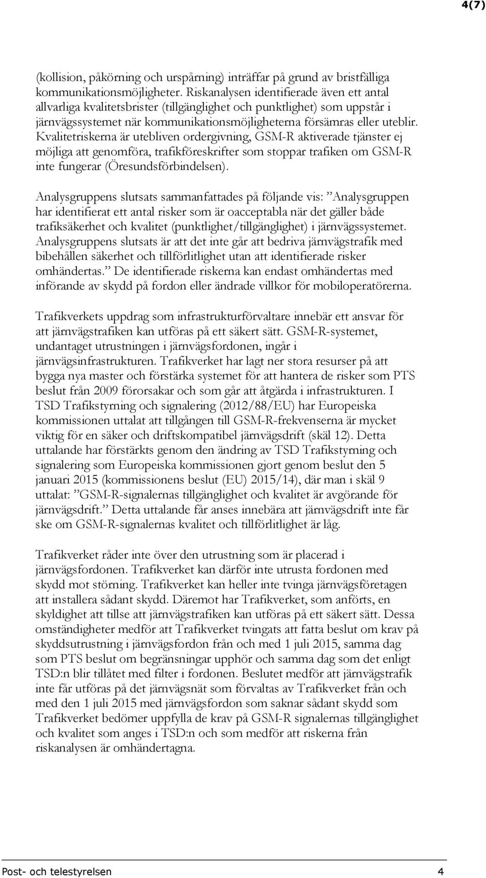 Kvalitetriskerna är utebliven ordergivning, GSM-R aktiverade tjänster ej möjliga att genomföra, trafikföreskrifter som stoppar trafiken om GSM-R inte fungerar (Öresundsförbindelsen).