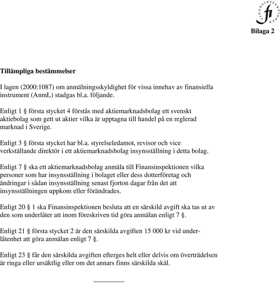 Enligt 7 ska ett aktiemarknadsbolag anmäla till Finansinspektionen vilka personer som har insynsställning i bolaget eller dess dotterföretag och ändringar i sådan insynsställning senast fjorton dagar