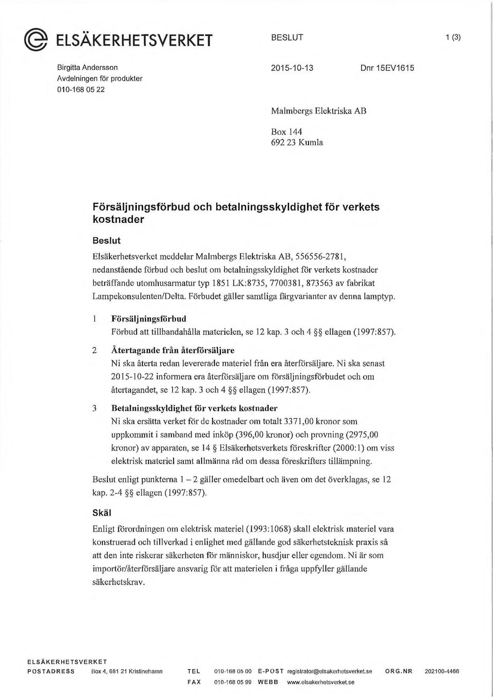 beträffande utomhusarmatur typ 1851 LK:8735, 7700381, 873563 av fabrikat Lampekonsulenten/Delta. Förbudet gäller samtliga färgvarianter av denna lamptyp.