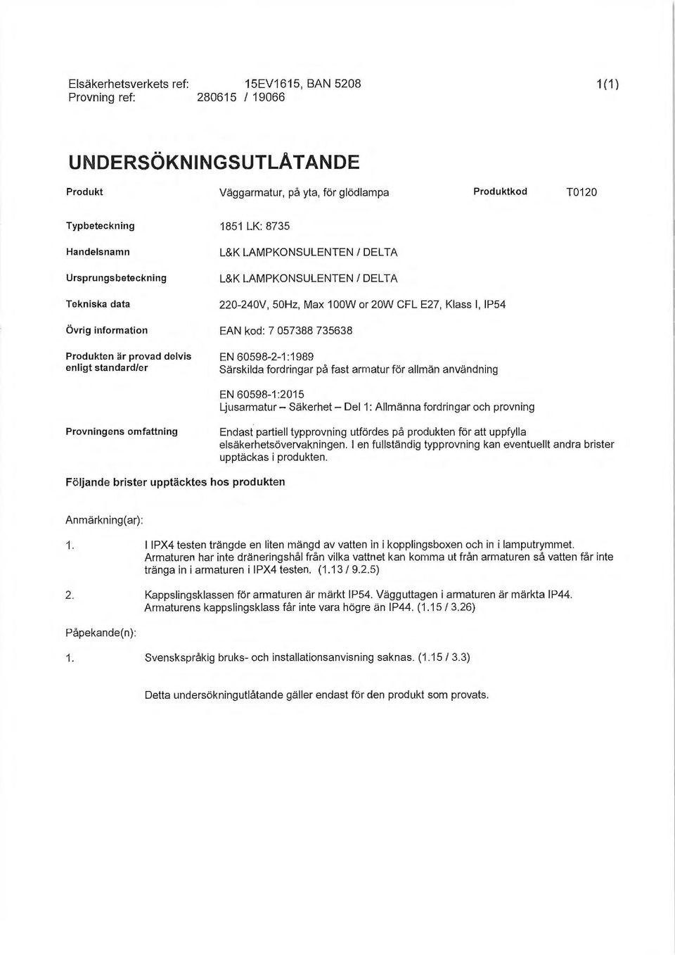 Klass l, IP54 EAN kod: 7 057388 735638 EN 60598-2-1 :1989 Särskilda fordringar på fast armatur för allmän användning EN 60598-1 :2015 Ljusarmatur- Säkerhet- Del1 : Allmänna fordringar och provning