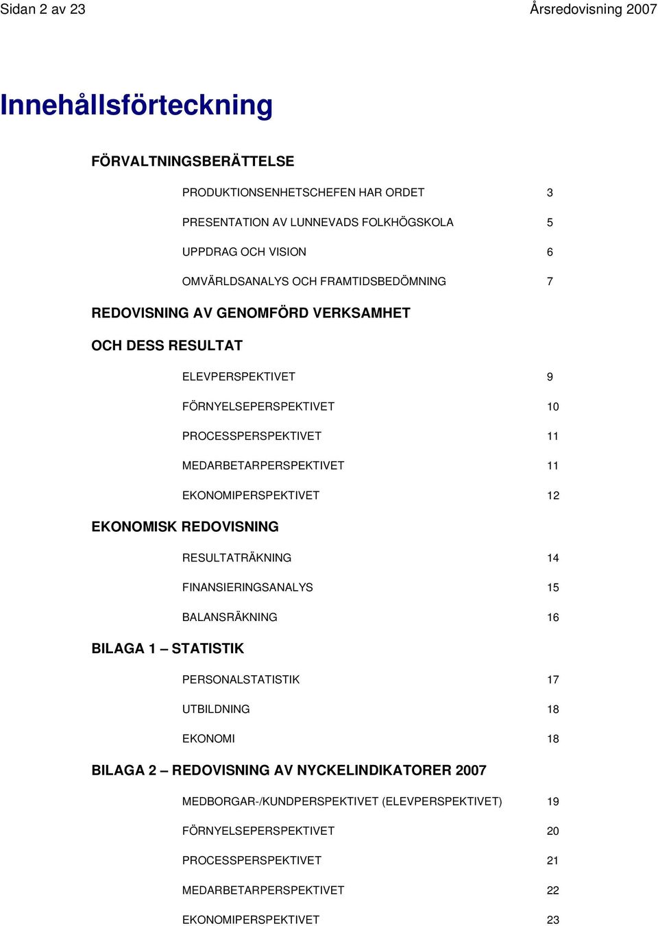 MEDARBETARPERSPEKTIVET 11 EKONOMIPERSPEKTIVET 12 EKONOMISK REDOVISNING BILAGA 1 STATISTIK RESULTATRÄKNING 14 FINANSIERINGSANALYS 15 BALANSRÄKNING 16 PERSONALSTATISTIK 17