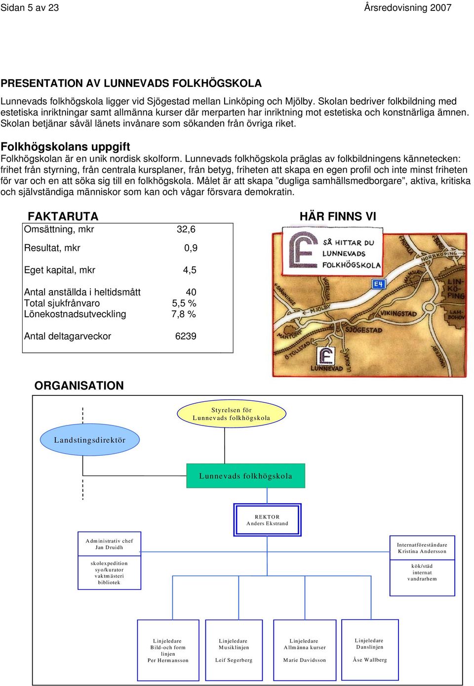 Skolan betjänar såväl länets invånare som sökanden från övriga riket. Folkhögskolans uppgift Folkhögskolan är en unik nordisk skolform.