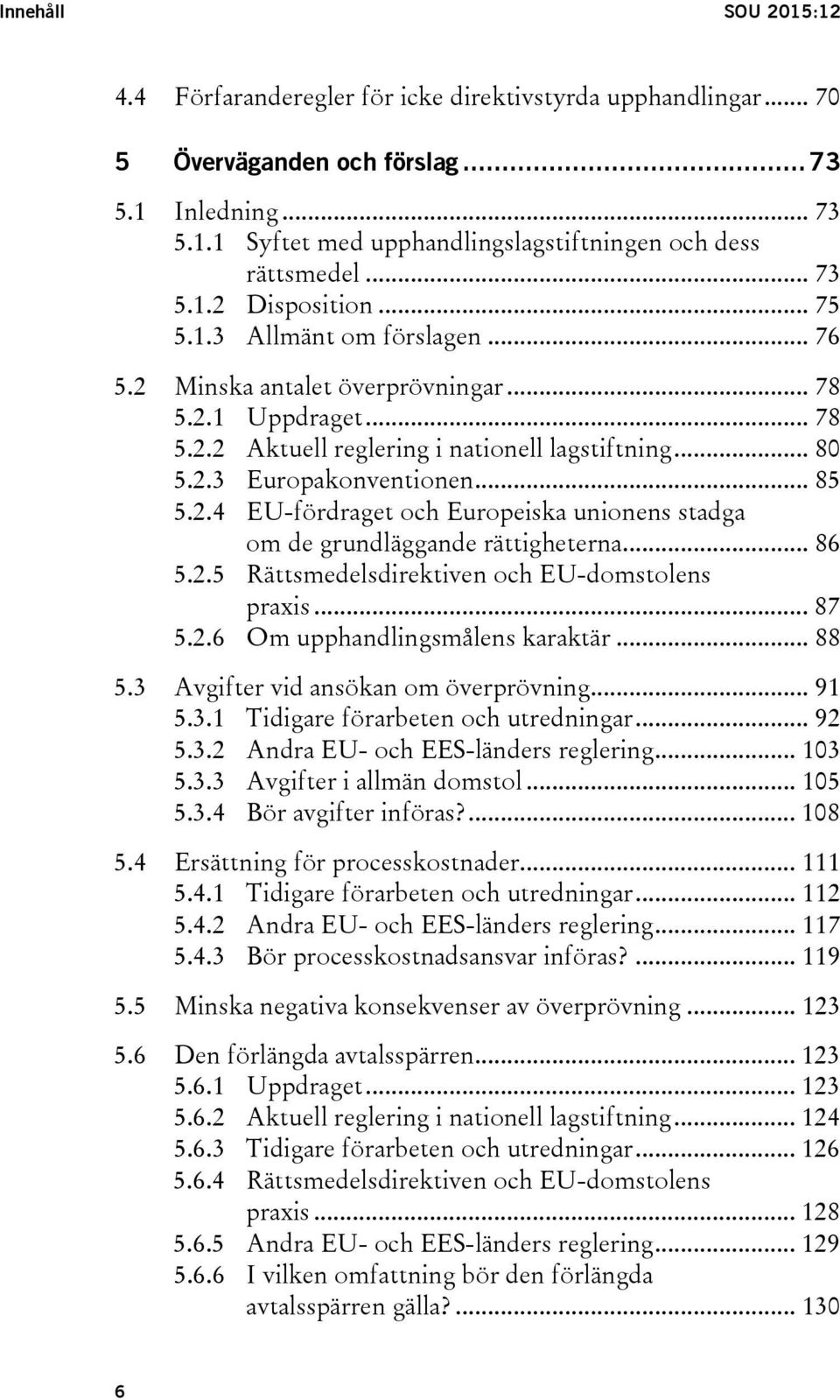 .. 85 5.2.4 EU-fördraget och Europeiska unionens stadga om de grundläggande rättigheterna... 86 5.2.5 Rättsmedelsdirektiven och EU-domstolens praxis... 87 5.2.6 Om upphandlingsmålens karaktär... 88 5.