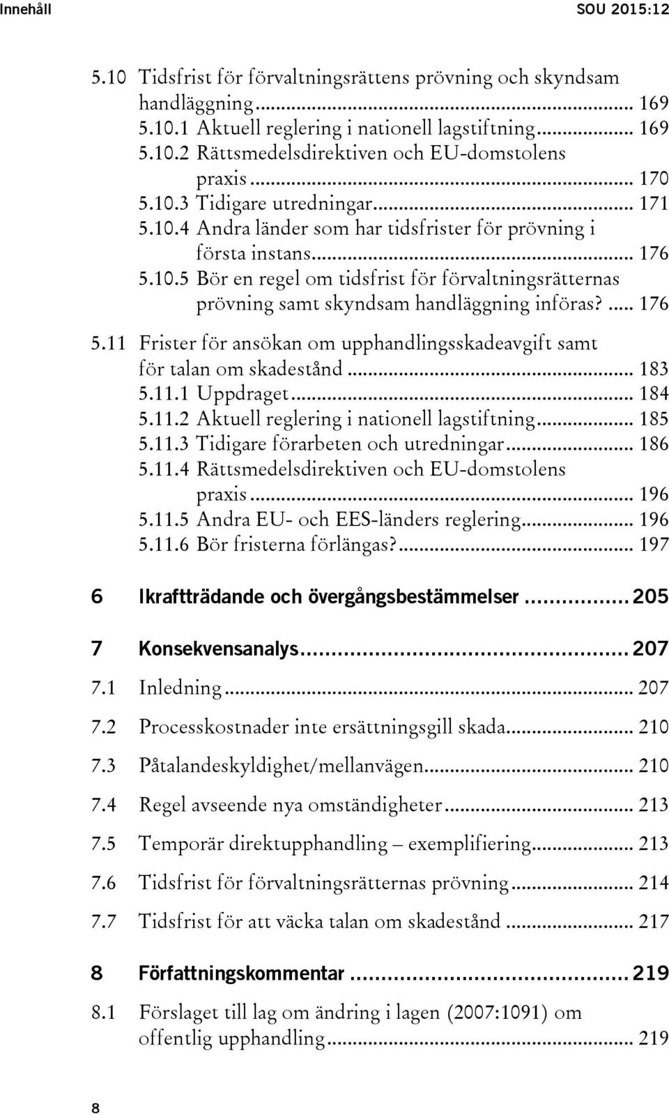 ... 176 5.11 Frister för ansökan om upphandlingsskadeavgift samt för talan om skadestånd... 183 5.11.1 Uppdraget... 184 5.11.2 Aktuell reglering i nationell lagstiftning... 185 5.11.3 Tidigare förarbeten och utredningar.