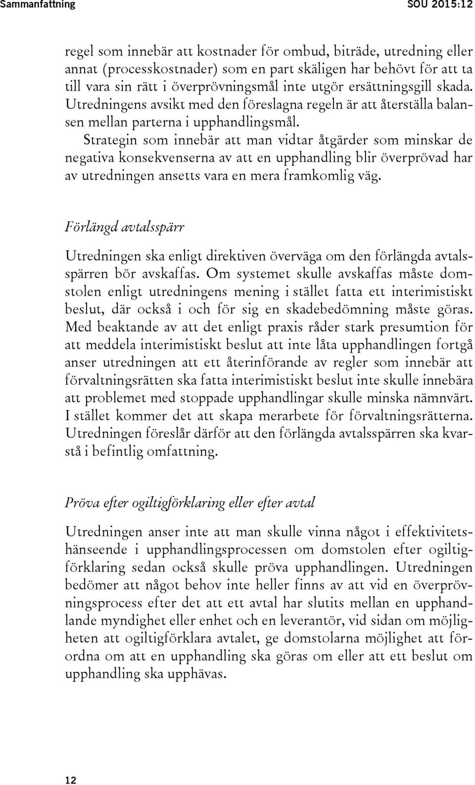 Strategin som innebär att man vidtar åtgärder som minskar de negativa konsekvenserna av att en upphandling blir överprövad har av utredningen ansetts vara en mera framkomlig väg.