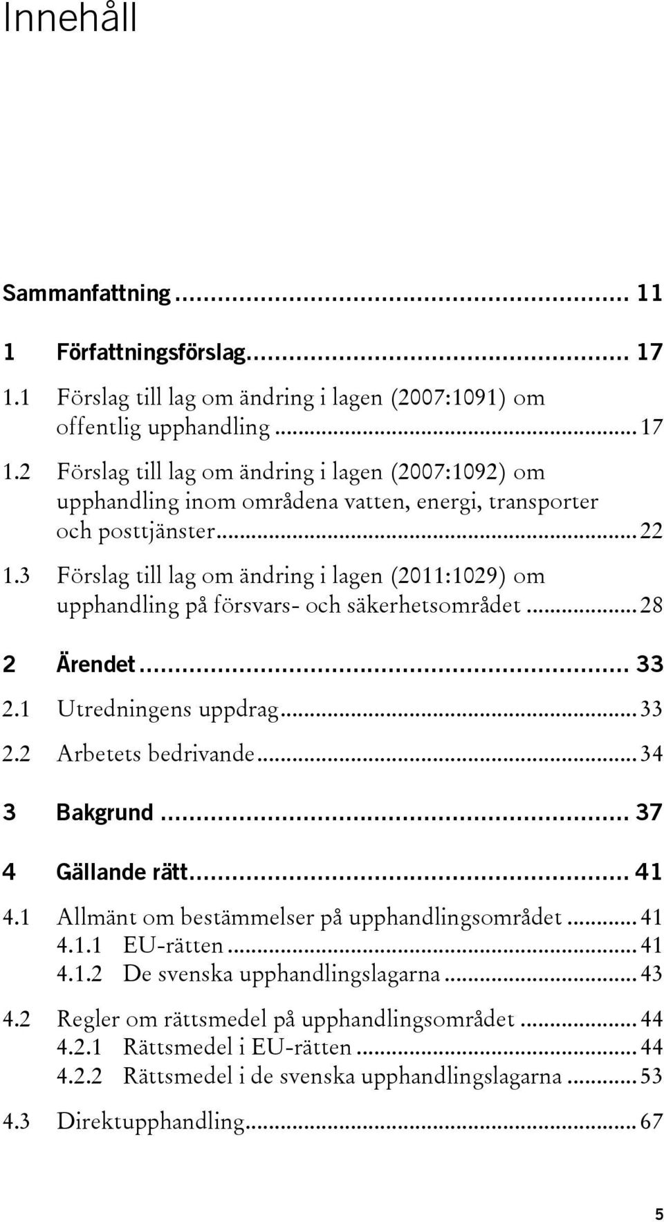 .. 34 3 Bakgrund... 37 4 Gällande rätt... 41 4.1 Allmänt om bestämmelser på upphandlingsområdet... 41 4.1.1 EU-rätten... 41 4.1.2 De svenska upphandlingslagarna... 43 4.