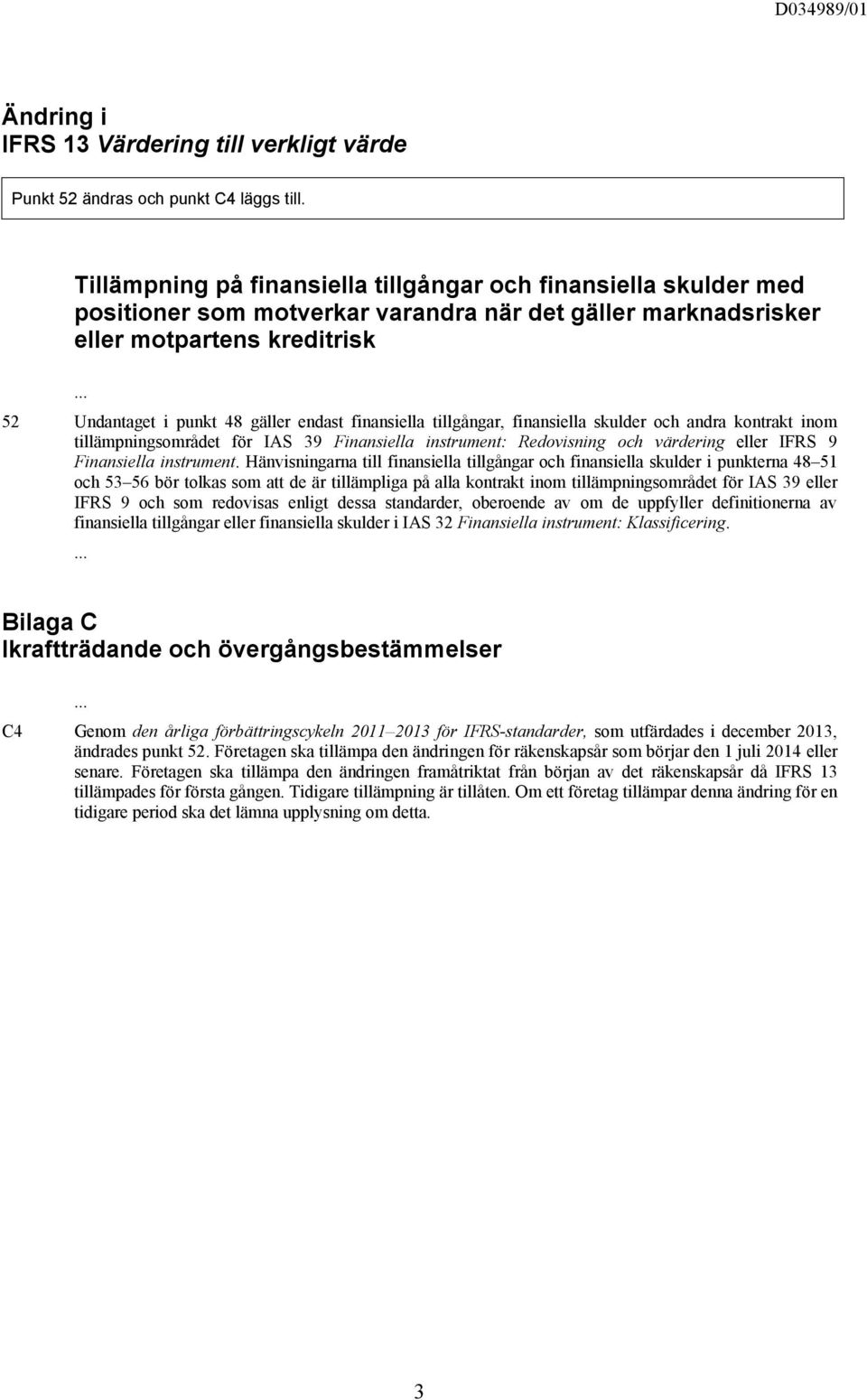 finansiella tillgångar, finansiella skulder och andra kontrakt inom tillämpningsområdet för IAS 39 Finansiella instrument: Redovisning och värdering eller IFRS 9 Finansiella instrument.