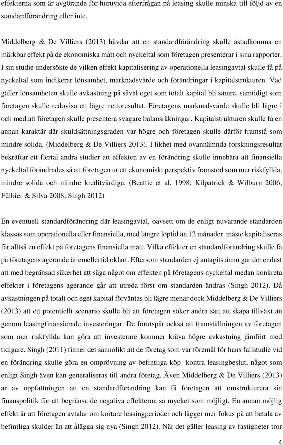 I sin studie undersökte de vilken effekt kapitalisering av operationella leasingavtal skulle få på nyckeltal som indikerar lönsamhet, marknadsvärde och förändringar i kapitalstrukturen.