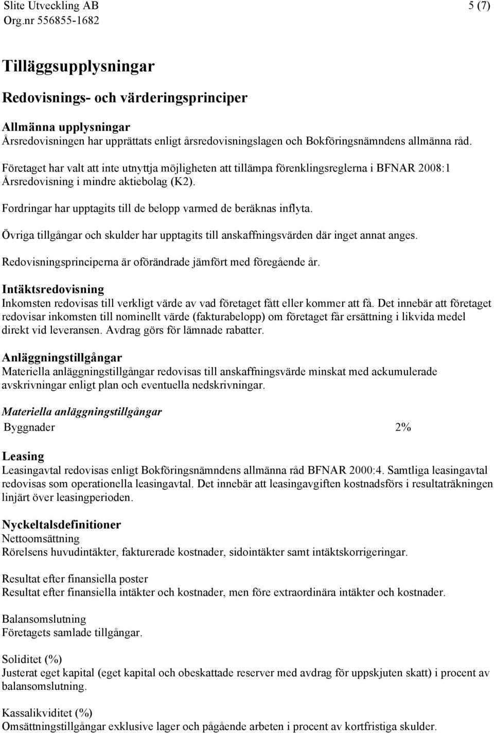 Fordringar har upptagits till de belopp varmed de beräknas inflyta. Övriga tillgångar och skulder har upptagits till anskaffningsvärden där inget annat anges.