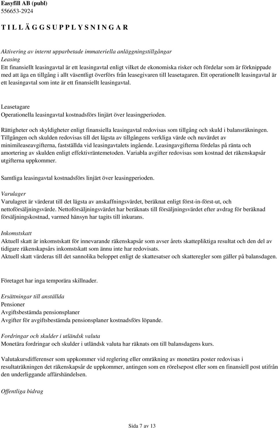 Leasetagare Operationella leasingavtal kostnadsförs linjärt över leasingperioden. Rättigheter och skyldigheter enligt finansiella leasingavtal redovisas som tillgång och skuld i balansräkningen.