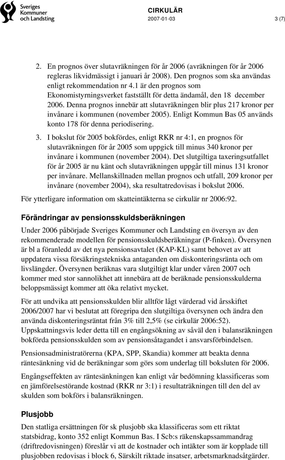 Enligt Kommun Bas 05 används konto 178 för denna periodisering. 3.