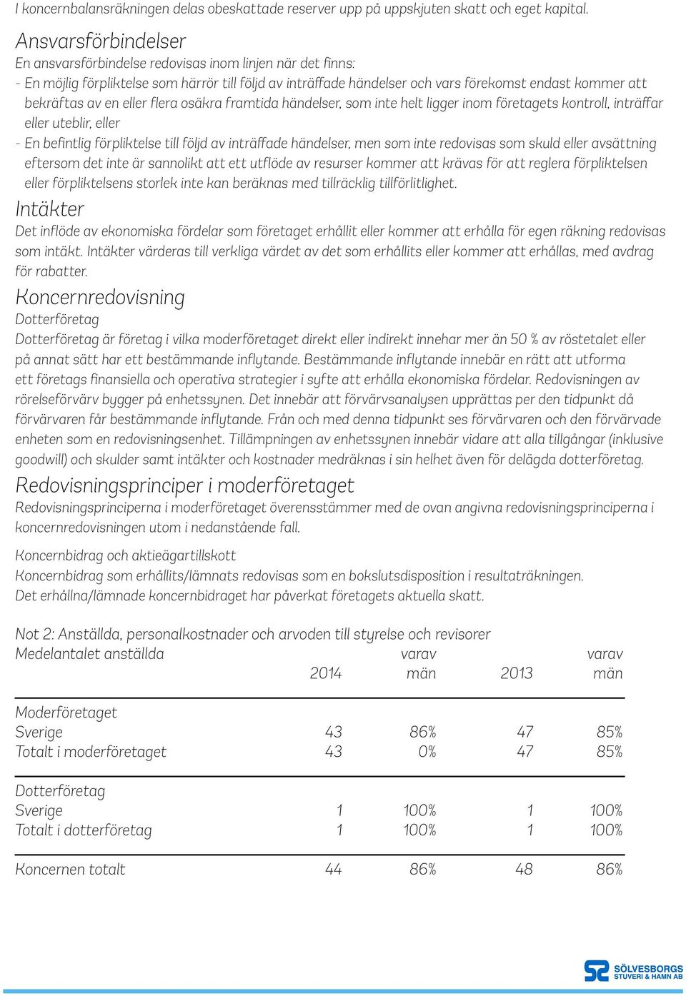 en eller flera osäkra framtida händelser, som inte helt ligger inom företagets kontroll, inträffar eller uteblir, eller - En befintlig förpliktelse till följd av inträffade händelser, men som inte