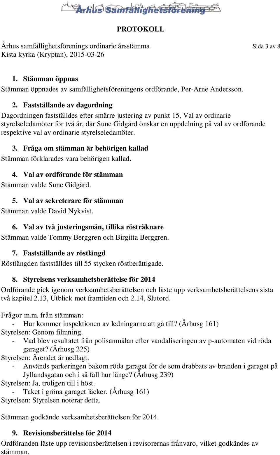 respektive val av ordinarie styrelseledamöter. 3. Fråga om stämman är behörigen kallad Stämman förklarades vara behörigen kallad. 4. Val av ordförande för stämman Stämman valde Sune Gidgård. 5.