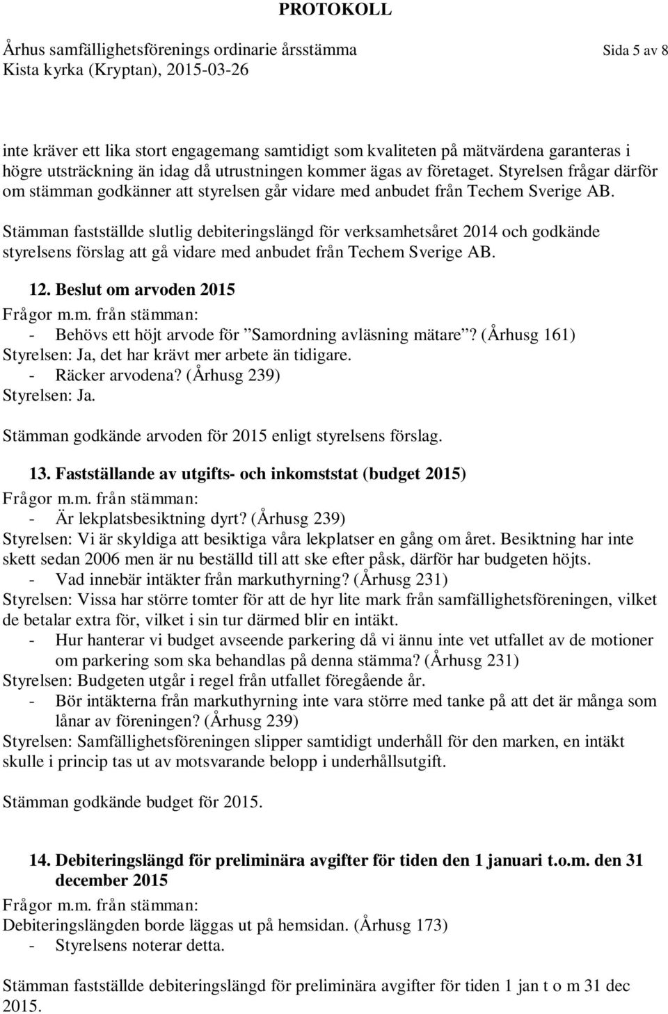 Stämman fastställde slutlig debiteringslängd för verksamhetsåret 2014 och godkände styrelsens förslag att gå vidare med anbudet från Techem Sverige AB. 12.
