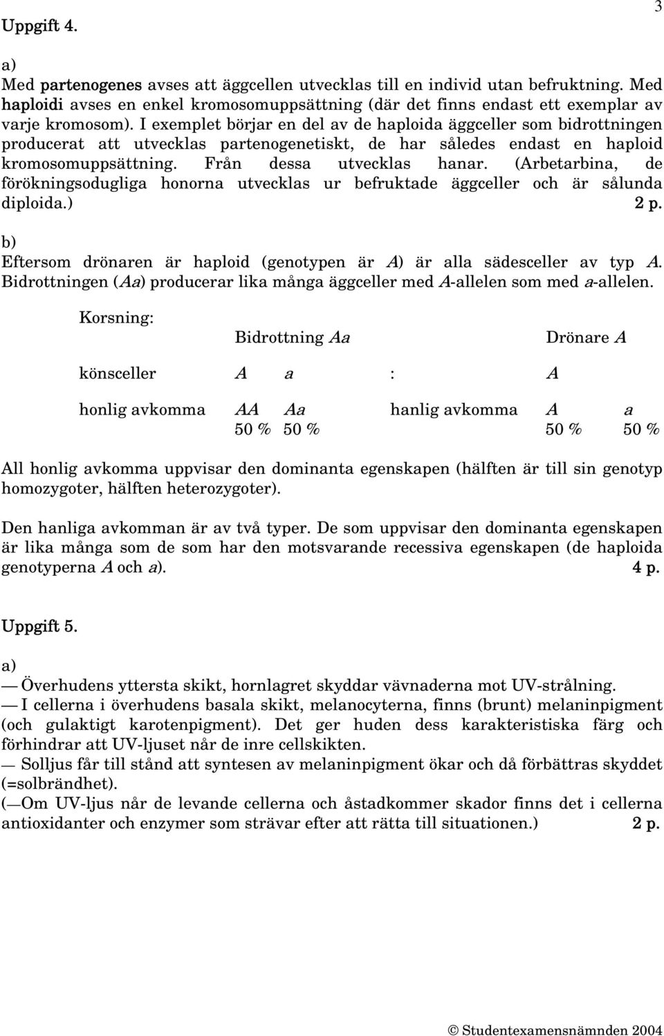 (Arbetarbina, de förökningsodugliga honorna utvecklas ur befruktade äggceller och är sålunda diploida.) 2 p. Eftersom drönaren är haploid (genotypen är A) är alla sädesceller av typ A.