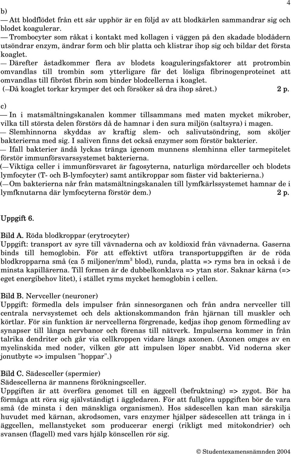 Därefter åstadkommer flera av blodets koaguleringsfaktorer att protrombin omvandlas till trombin som ytterligare får det lösliga fibrinogenproteinet att omvandlas till fibröst fibrin som binder