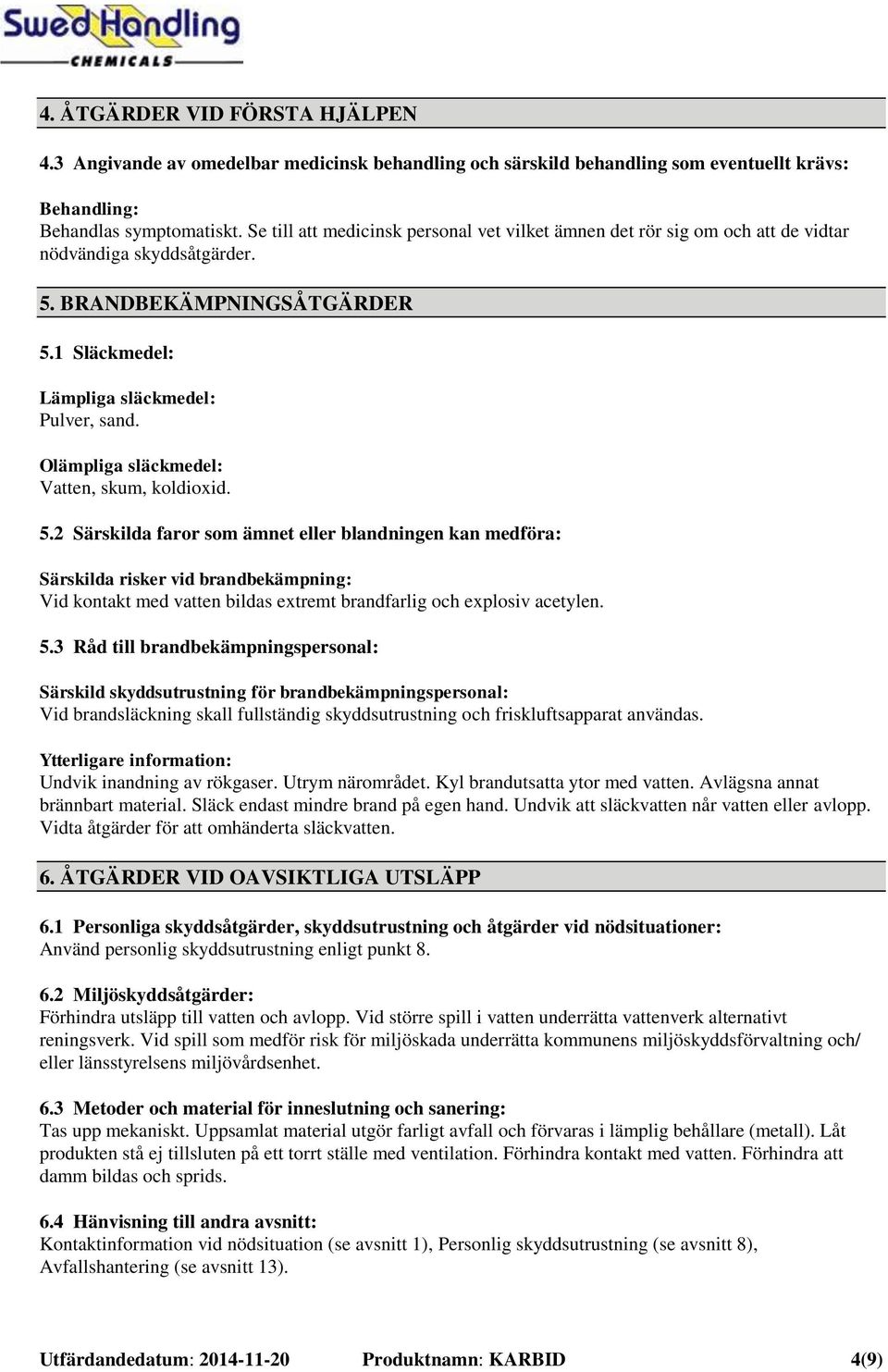 Olämpliga släckmedel: Vatten, skum, koldioxid. 5.