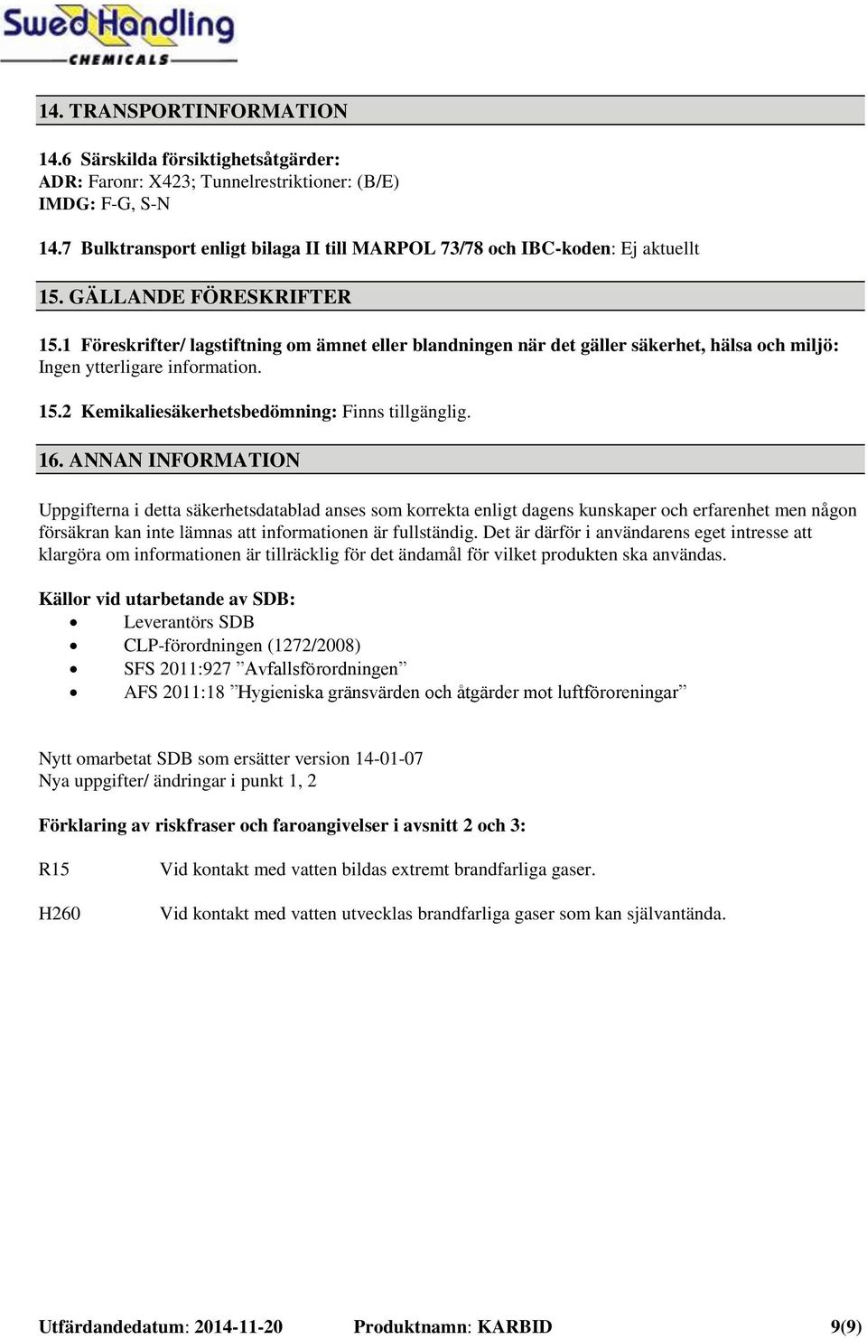 1 Föreskrifter/ lagstiftning om ämnet eller blandningen när det gäller säkerhet, hälsa och miljö: Ingen ytterligare information. 15.2 Kemikaliesäkerhetsbedömning: Finns tillgänglig. 16.