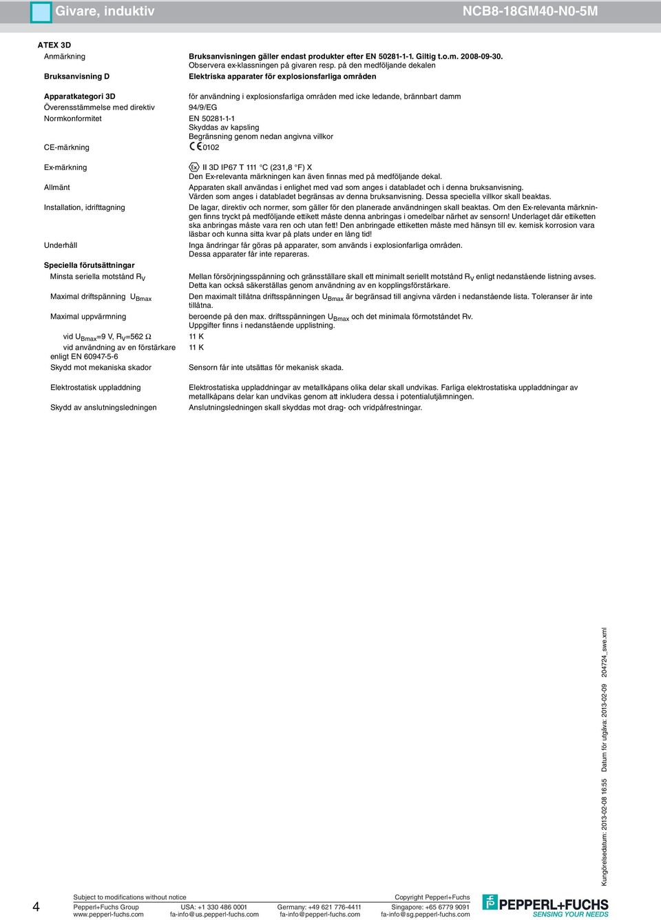 Maximal driftspänning U Bmax Maximal uppvärmning vid U Bmax =9 V, R V =562 Ω vid användning av en förstärkare enligt EN 60947-5-6 Skydd av anslutningsledningen II 3D IP67 T 111 C (231,8 F) X Den