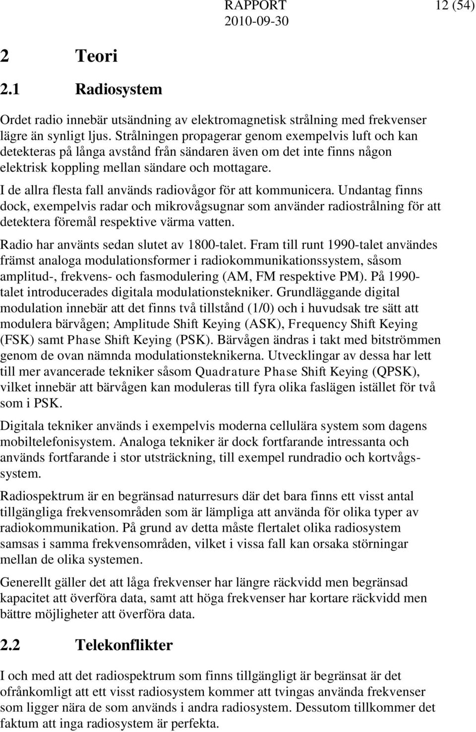 I de allra flesta fall används radiovågor för att kommunicera. Undantag finns dock, exempelvis radar och mikrovågsugnar som använder radiostrålning för att detektera föremål respektive värma vatten.