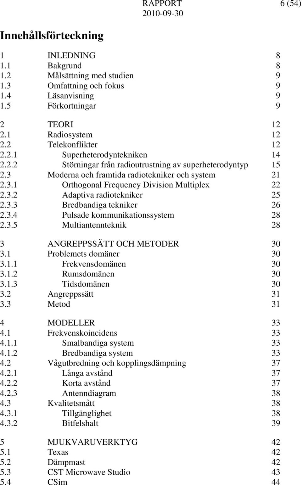 3.2 Adaptiva radiotekniker 25 2.3.3 Bredbandiga tekniker 26 2.3.4 Pulsade kommunikationssystem 28 2.3.5 Multiantennteknik 28 3 ANGREPPSSÄTT OCH METODER 30 3.1 Problemets domäner 30 3.1.1 Frekvensdomänen 30 3.