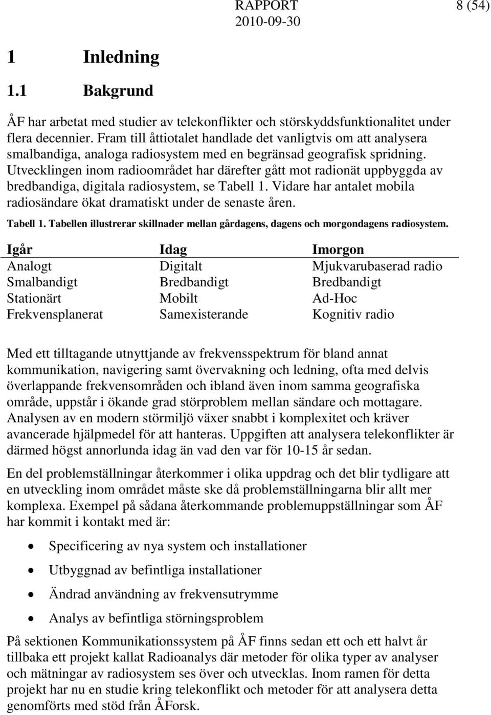 Utvecklingen inom radioområdet har därefter gått mot radionät uppbyggda av bredbandiga, digitala radiosystem, se Tabell 1. Vidare har antalet mobila radiosändare ökat dramatiskt under de senaste åren.