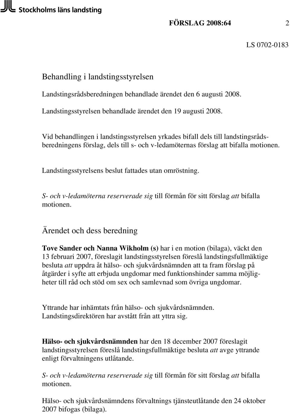 Landstingsstyrelsens beslut fattades utan omröstning. S- och v-ledamöterna reserverade sig till förmån för sitt förslag att bifalla motionen.