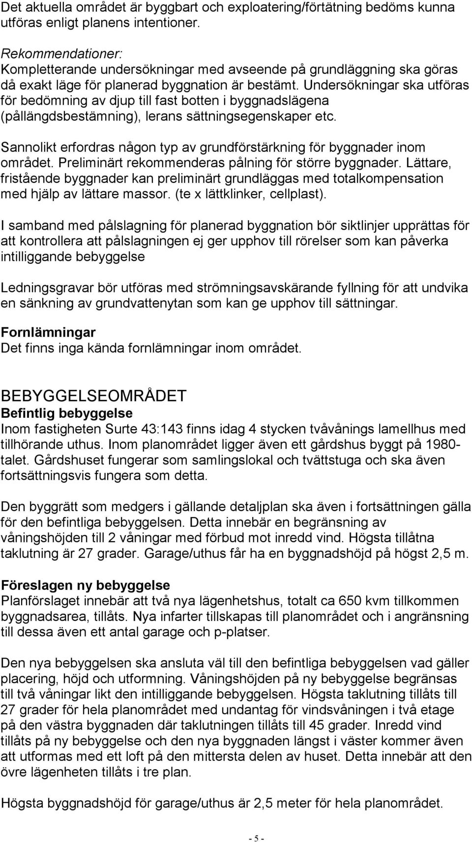 Undersökningar ska utföras för bedömning av djup till fast botten i byggnadslägena (pållängdsbestämning), lerans sättningsegenskaper etc.