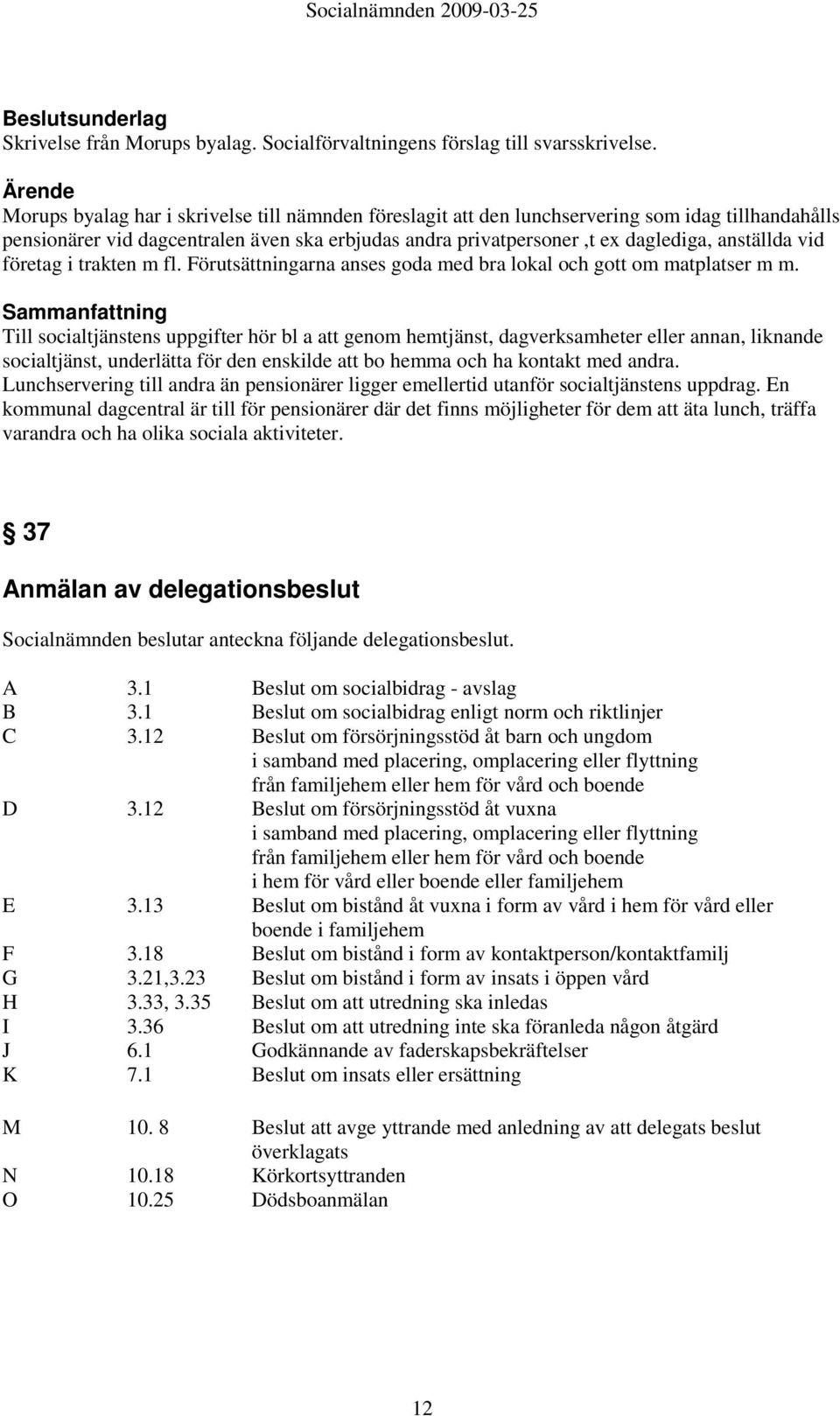 företag i trakten m fl. Förutsättningarna anses goda med bra lokal och gott om matplatser m m.