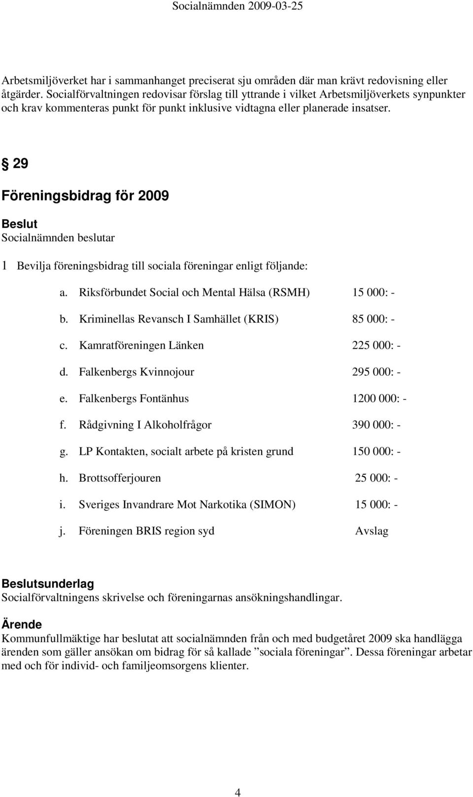 29 Föreningsbidrag för 2009 Socialnämnden beslutar 1 Bevilja föreningsbidrag till sociala föreningar enligt följande: a. Riksförbundet Social och Mental Hälsa (RSMH) 15 000: - b.