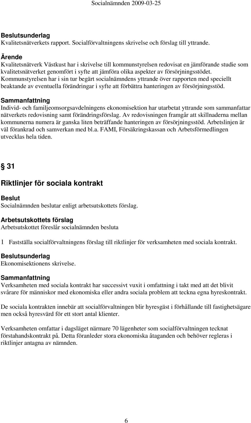 Kommunstyrelsen har i sin tur begärt socialnämndens yttrande över rapporten med speciellt beaktande av eventuella förändringar i syfte att förbättra hanteringen av försörjningsstöd.