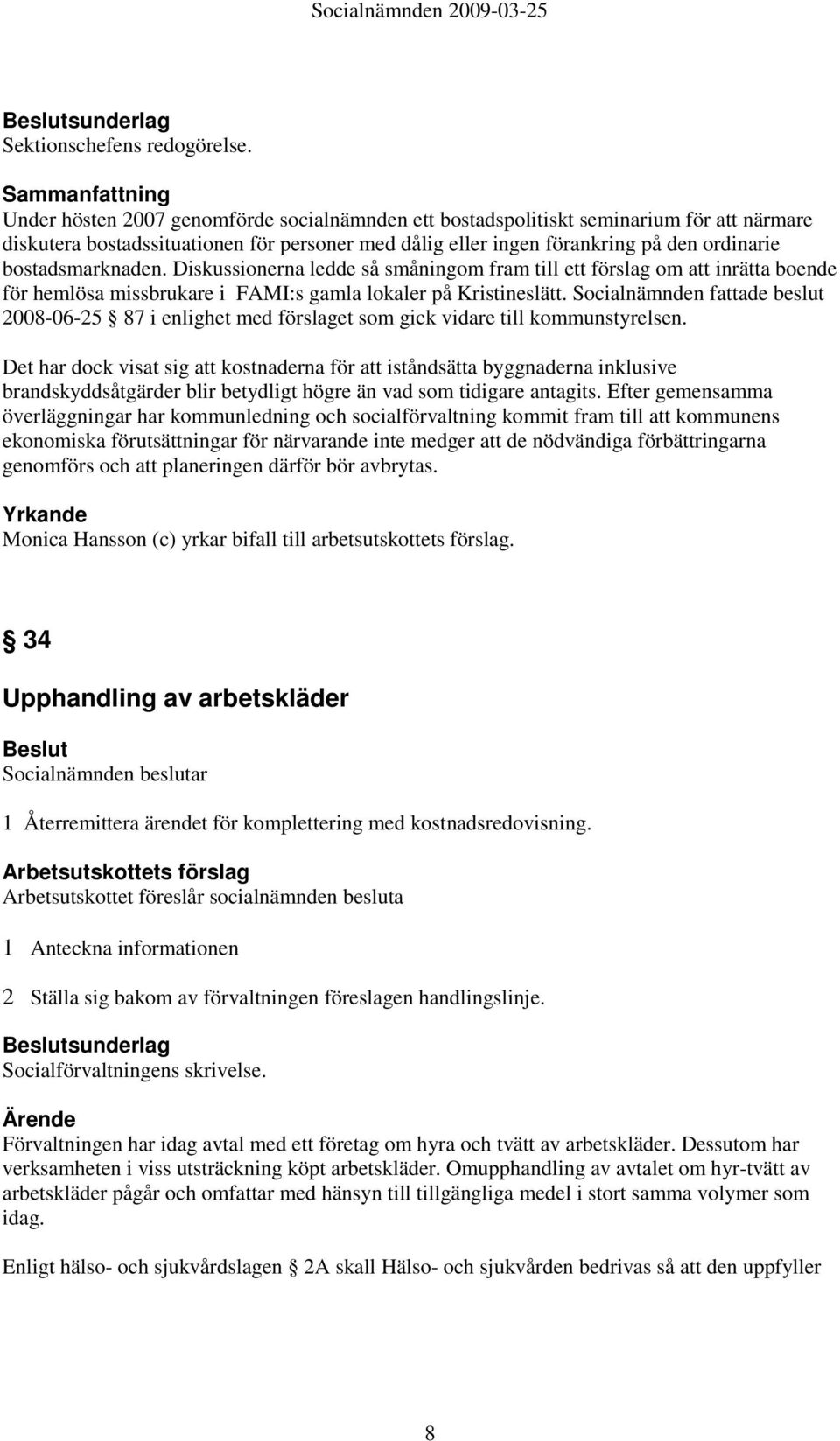 Diskussionerna ledde så småningom fram till ett förslag om att inrätta boende för hemlösa missbrukare i FAMI:s gamla lokaler på Kristineslätt.