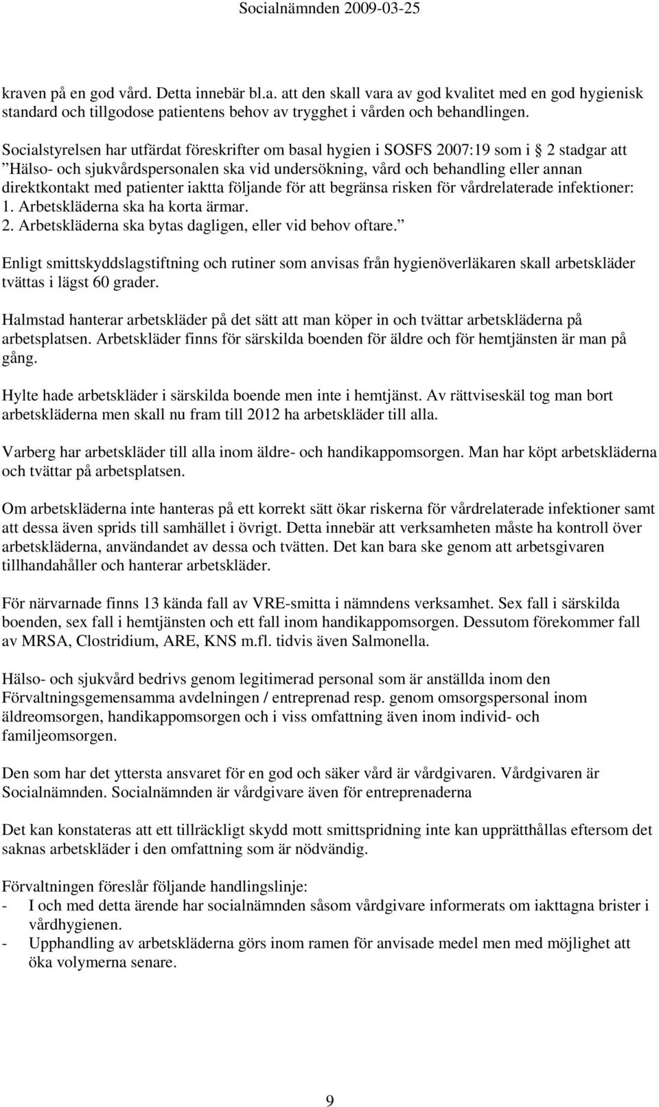 patienter iaktta följande för att begränsa risken för vårdrelaterade infektioner: 1. Arbetskläderna ska ha korta ärmar. 2. Arbetskläderna ska bytas dagligen, eller vid behov oftare.