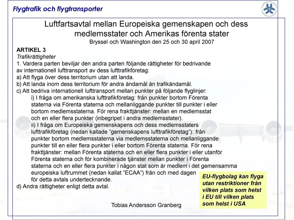 b) Att landa inom dess territorium för andra ändamål än trafikändamål.