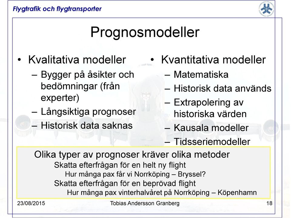 modeller Tidsseriemodeller Olika typer av prognoser kräver olika metoder Skatta efterfrågan för en helt ny flight Hur många